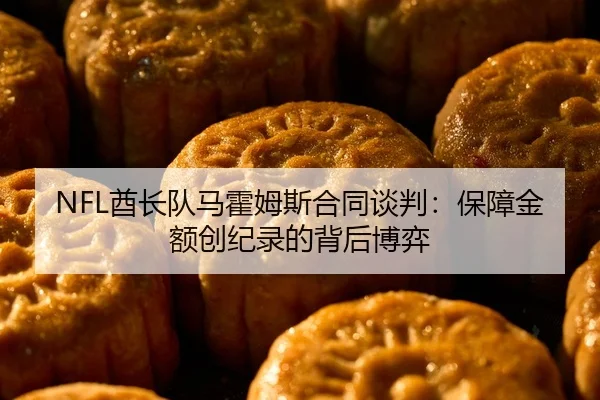 NFL酋长队马霍姆斯合同谈判：保障金额创纪录的背后博弈