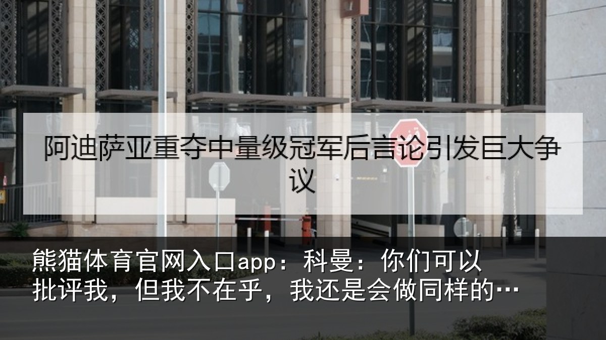 熊猫体育官网入口app：科曼：你们可以批评我，但我不在乎，我还是会做同样的选择