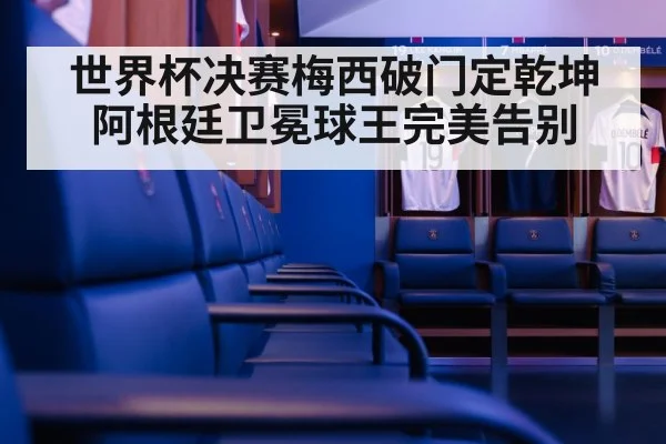 世界杯决赛梅西破门定乾坤 阿根廷卫冕球王完美告别
