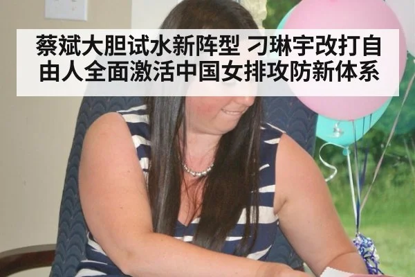 蔡斌大胆试水新阵型 刁琳宇改打自由人全面激活中国女排攻防新体系