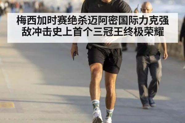梅西加时赛绝杀迈阿密国际力克强敌冲击史上首个三冠王终极荣耀